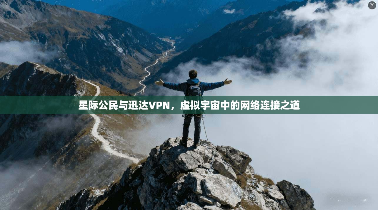 星际公民与迅达VPN，虚拟宇宙中的网络连接之道