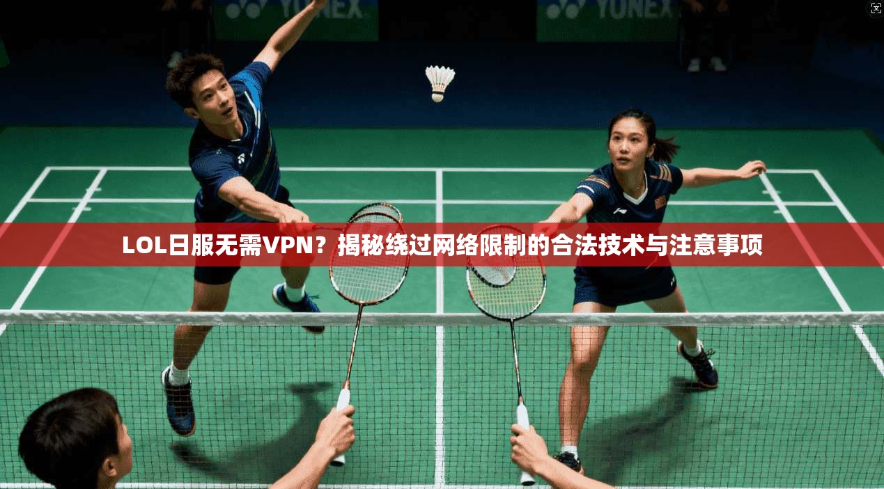 LOL日服无需VPN？揭秘绕过网络限制的合法技术与注意事项