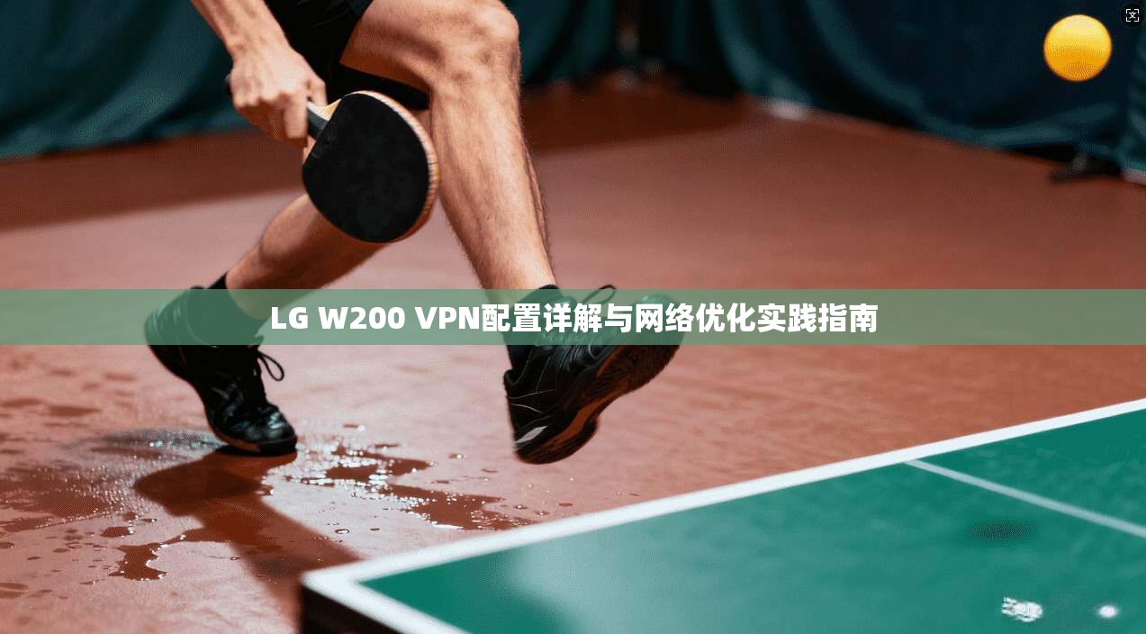 LG W200 VPN配置详解与网络优化实践指南