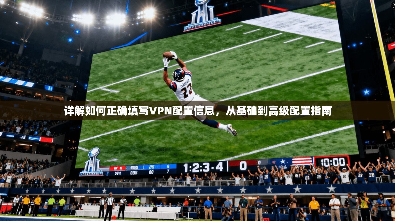 详解如何正确填写VPN配置信息，从基础到高级配置指南