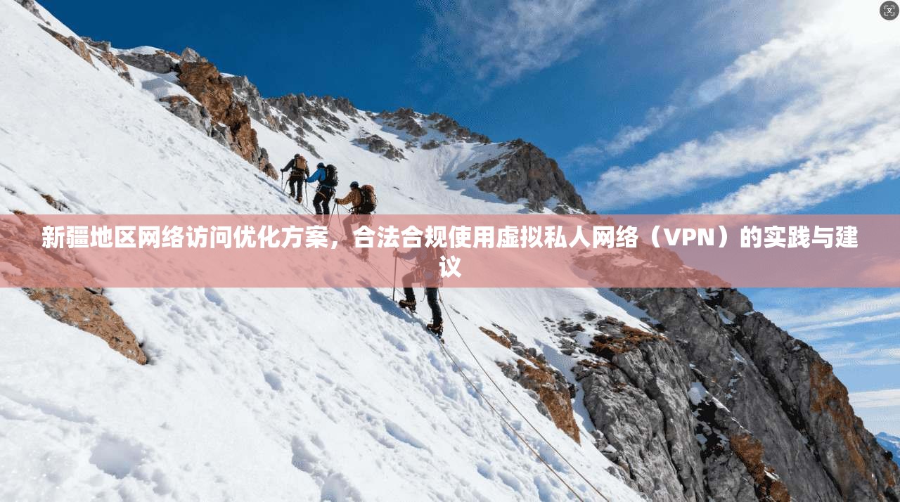 新疆地区网络访问优化方案，合法合规使用虚拟私人网络（VPN）的实践与建议