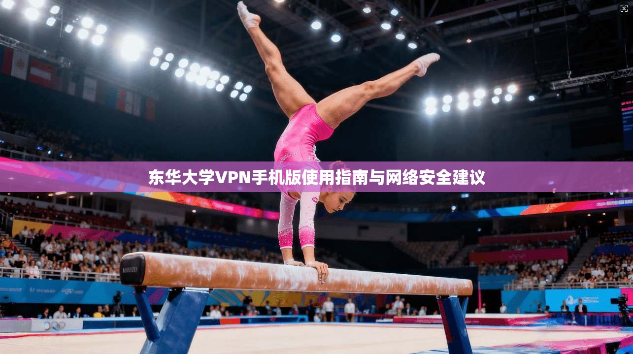 东华大学VPN手机版使用指南与网络安全建议