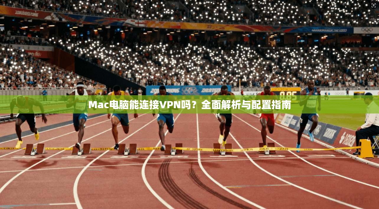 Mac电脑能连接VPN吗？全面解析与配置指南