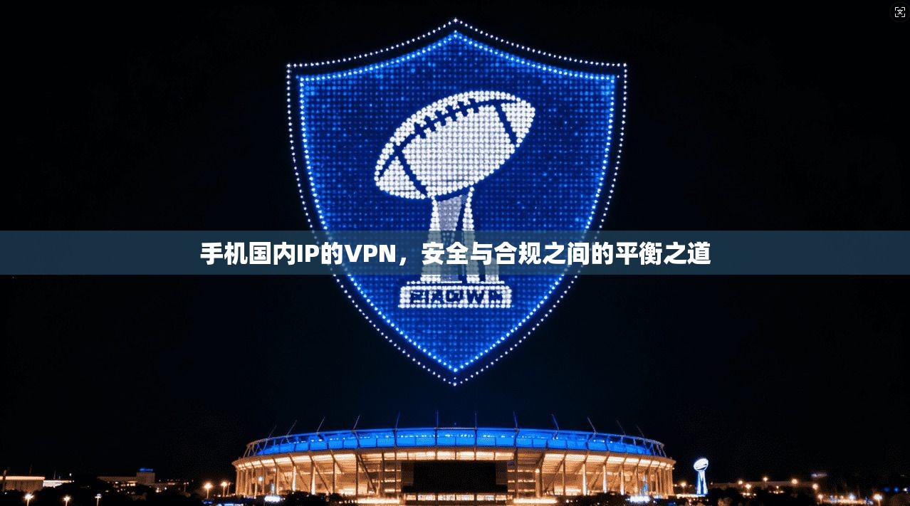 手机国内IP的VPN，安全与合规之间的平衡之道