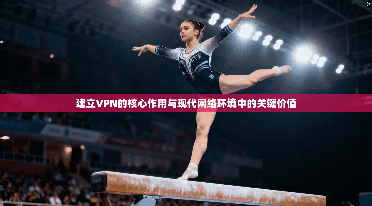 建立VPN的核心作用与现代网络环境中的关键价值