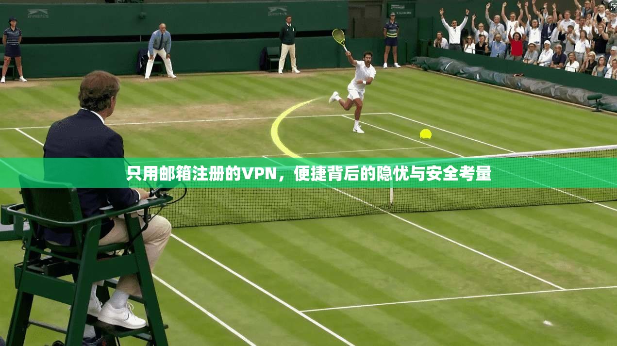 只用邮箱注册的VPN，便捷背后的隐忧与安全考量