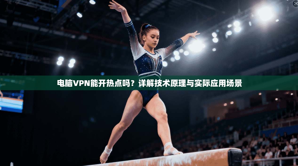 电脑VPN能开热点吗？详解技术原理与实际应用场景