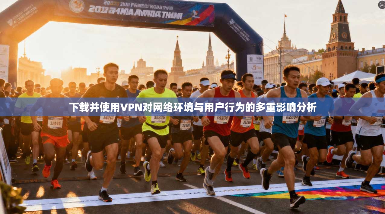 下载并使用VPN对网络环境与用户行为的多重影响分析