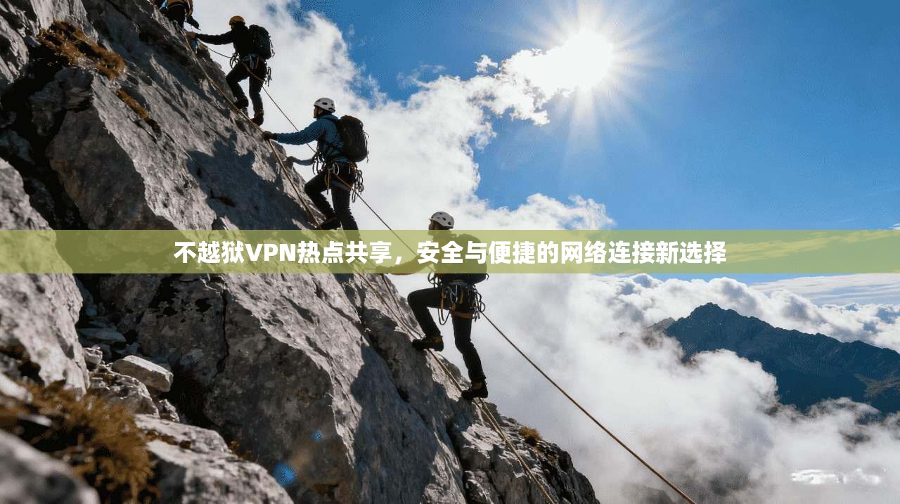 不越狱VPN热点共享，安全与便捷的网络连接新选择