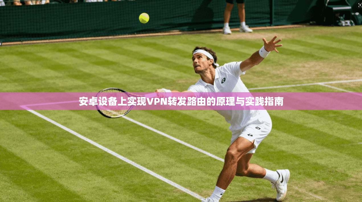 安卓设备上实现VPN转发路由的原理与实践指南