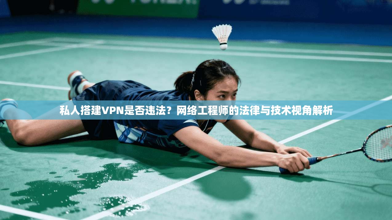 私人搭建VPN是否违法？网络工程师的法律与技术视角解析