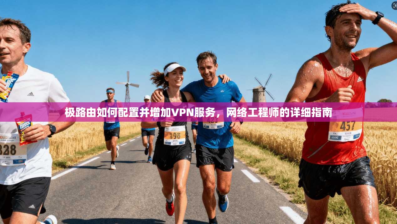 极路由如何配置并增加VPN服务，网络工程师的详细指南