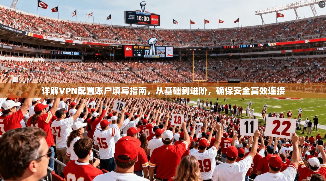 详解VPN配置账户填写指南，从基础到进阶，确保安全高效连接