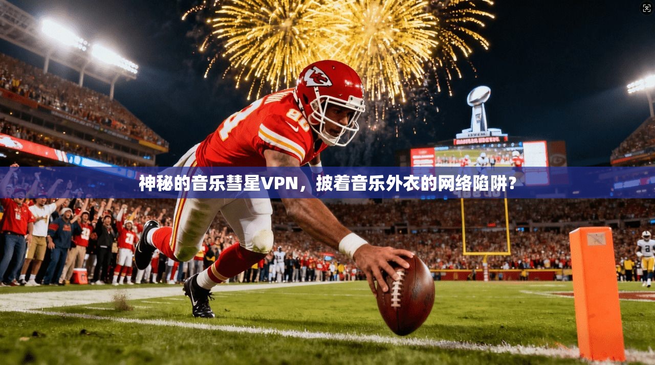 神秘的音乐彗星VPN，披着音乐外衣的网络陷阱？