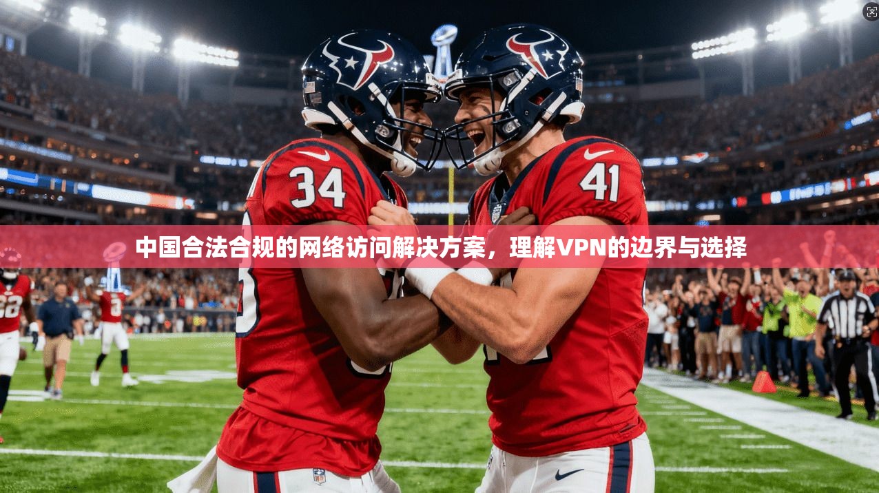 中国合法合规的网络访问解决方案,理解VPN的边界与选择
