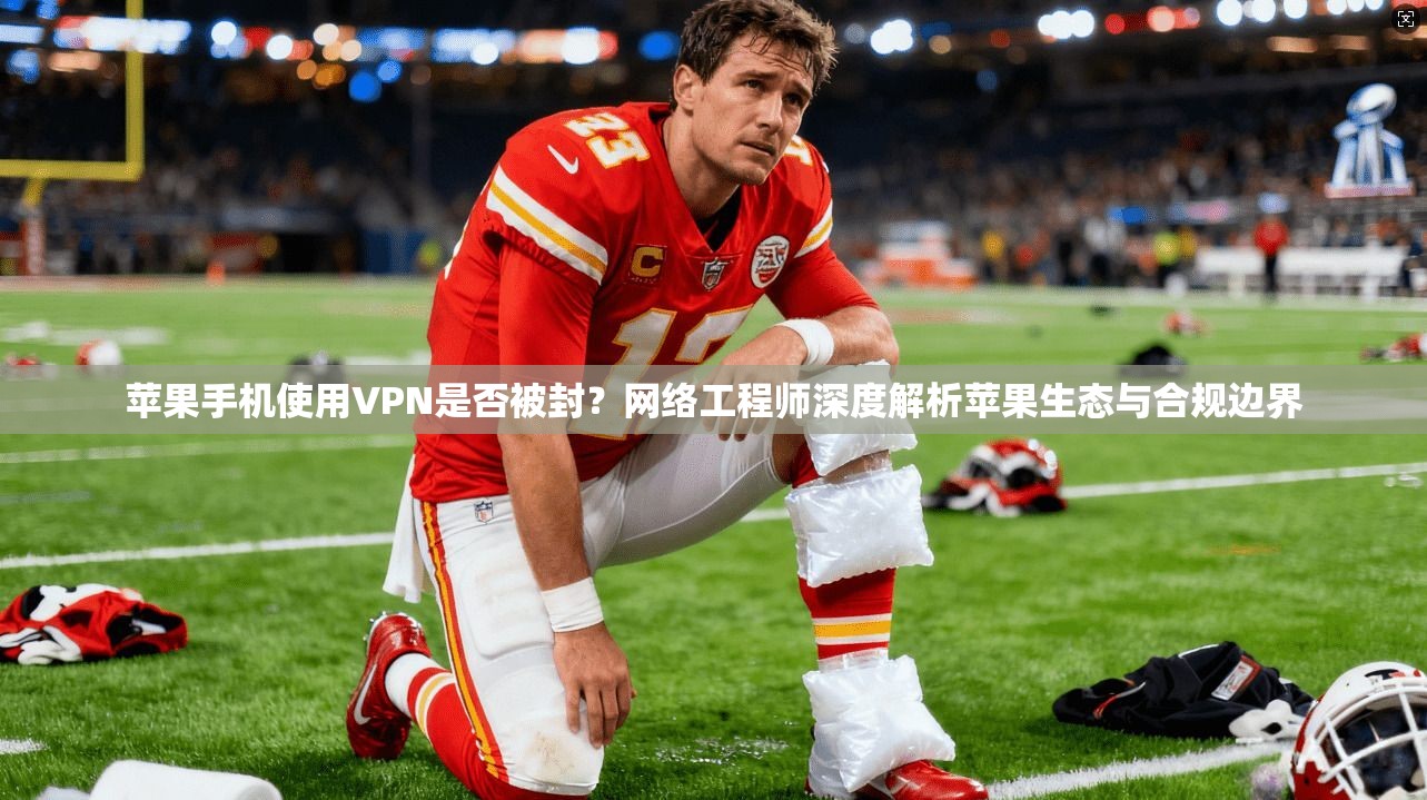 苹果手机使用VPN是否被封？网络工程师深度解析苹果生态与合规边界