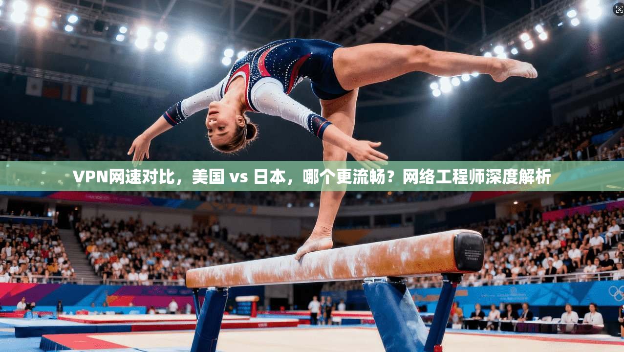 VPN网速对比，美国 vs 日本，哪个更流畅？网络工程师深度解析
