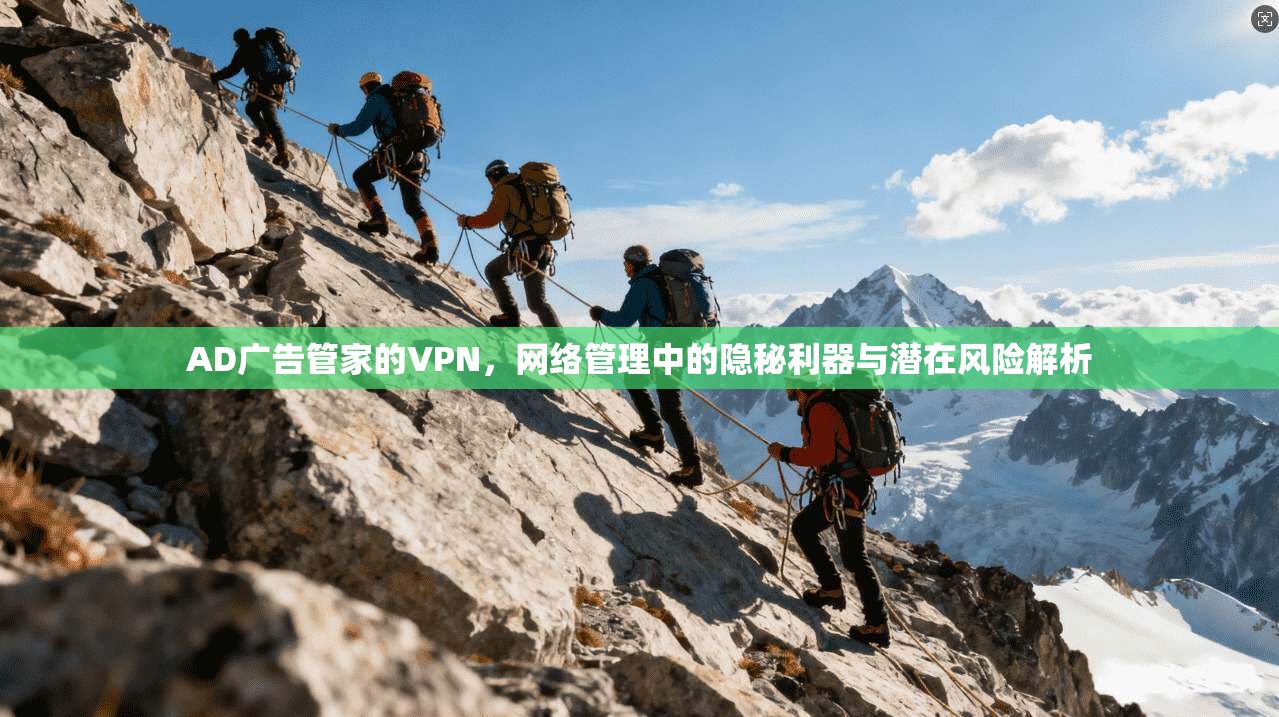AD广告管家的VPN，网络管理中的隐秘利器与潜在风险解析