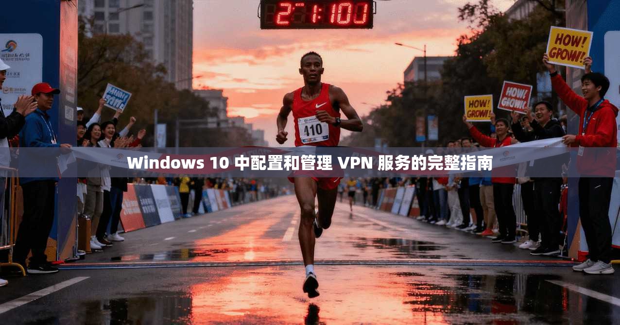 Windows 10 中配置和管理 VPN 服务的完整指南