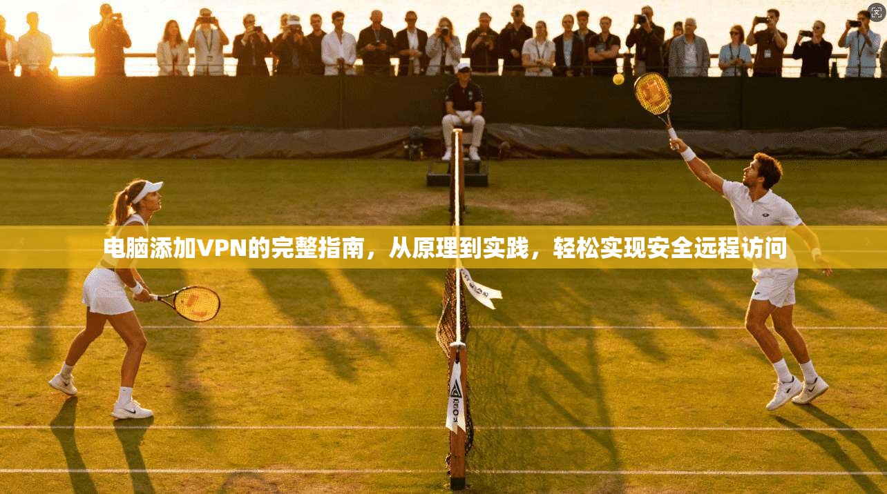 电脑添加VPN的完整指南，从原理到实践，轻松实现安全远程访问