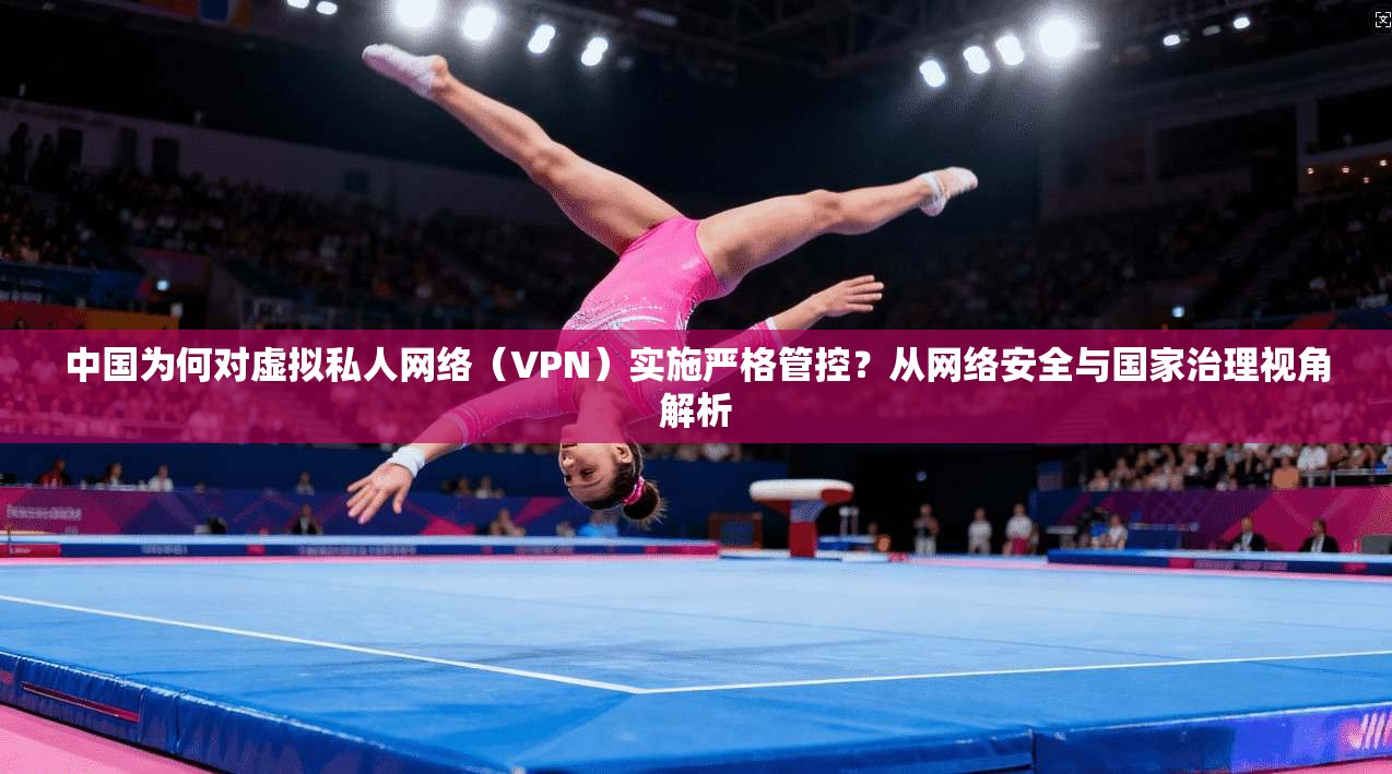 中国为何对虚拟私人网络（VPN）实施严格管控？从网络安全与国家治理视角解析