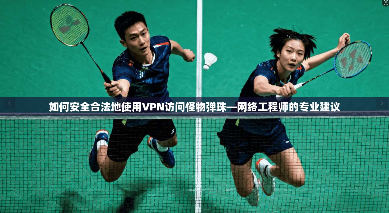 如何安全合法地使用VPN访问怪物弹珠—网络工程师的专业建议