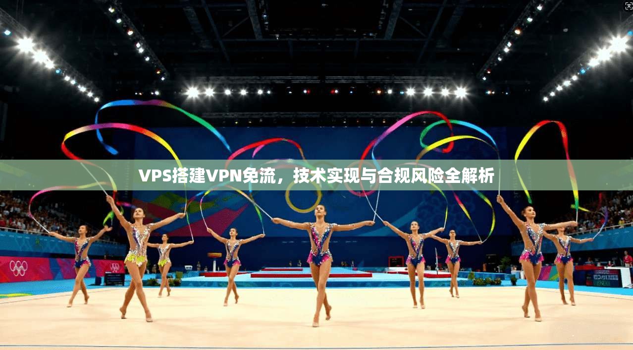 VPS搭建VPN免流，技术实现与合规风险全解析