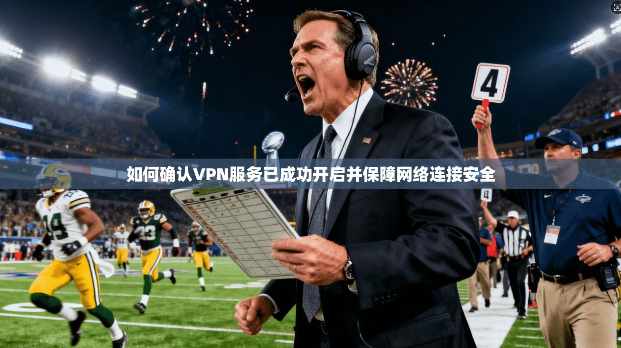 如何确认VPN服务已成功开启并保障网络连接安全