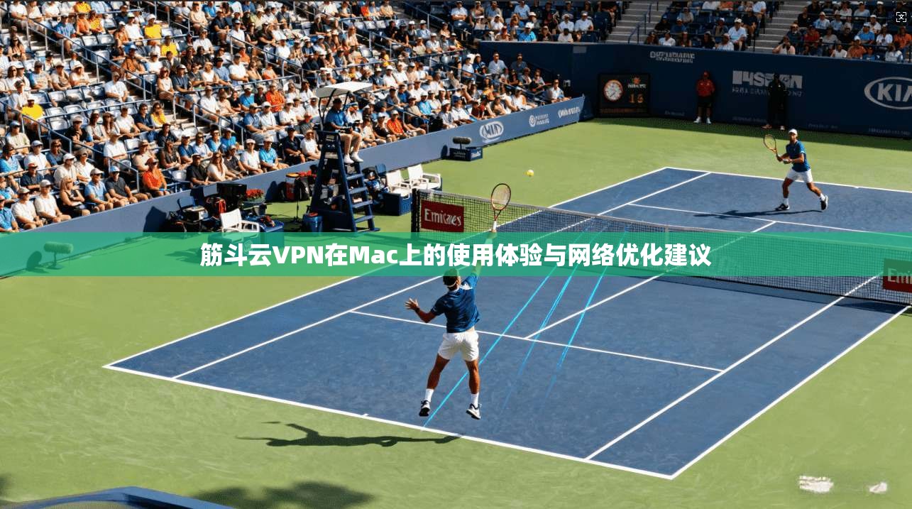 筋斗云VPN在Mac上的使用体验与网络优化建议