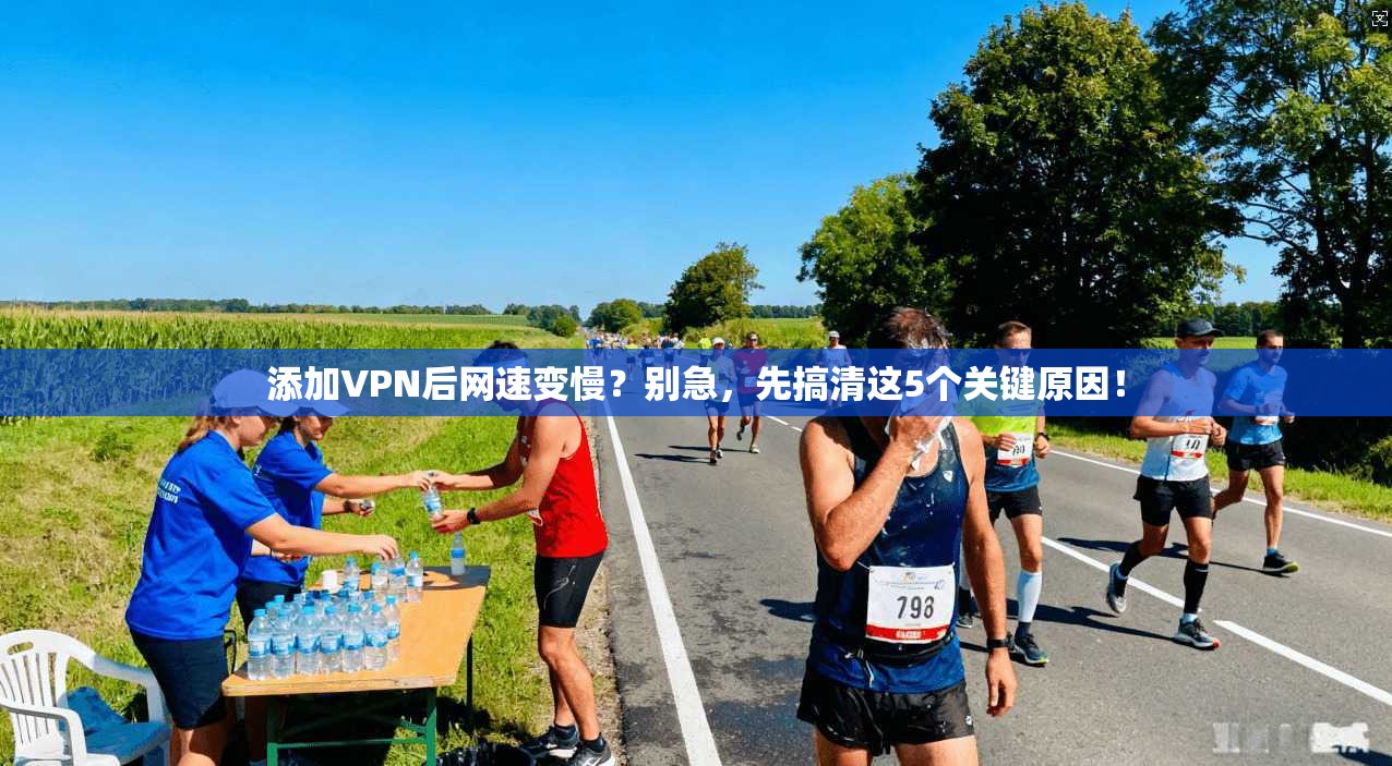 添加VPN后网速变慢？别急，先搞清这5个关键原因！