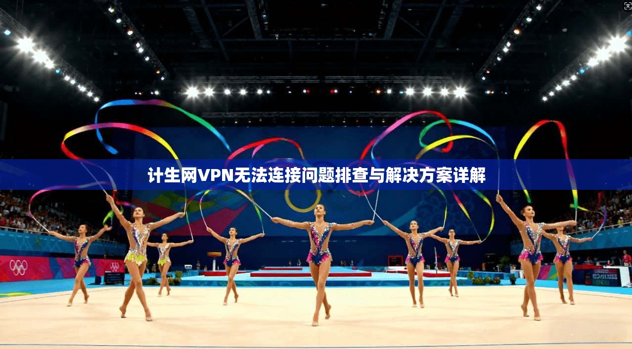 计生网VPN无法连接问题排查与解决方案详解