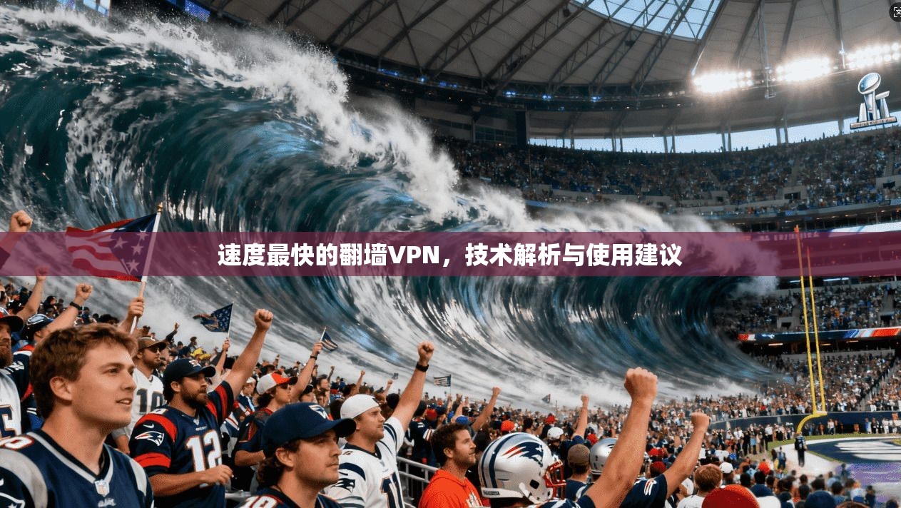速度最快的翻墙VPN，技术解析与使用建议