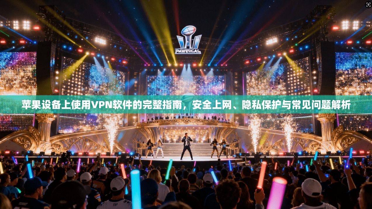 苹果设备上使用VPN软件的完整指南，安全上网、隐私保护与常见问题解析