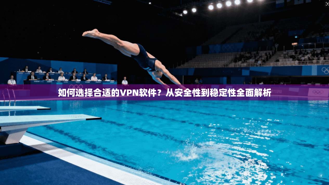 如何选择合适的VPN软件？从安全性到稳定性全面解析