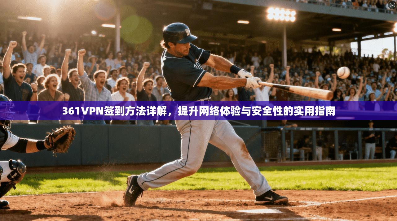 361VPN签到方法详解，提升网络体验与安全性的实用指南