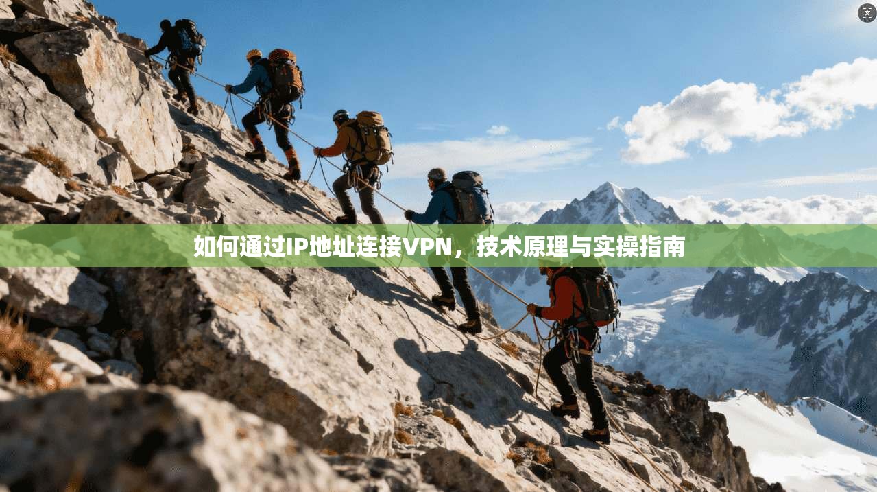 如何通过IP地址连接VPN，技术原理与实操指南
