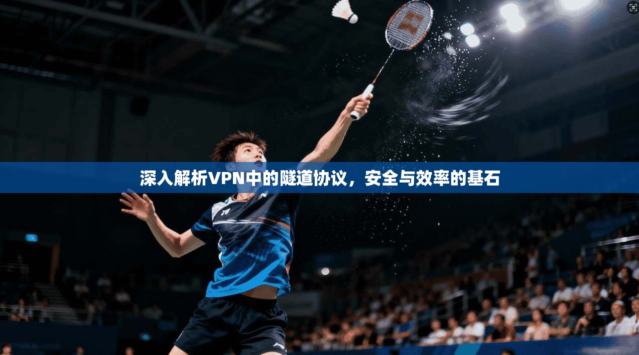 深入解析VPN中的隧道协议，安全与效率的基石
