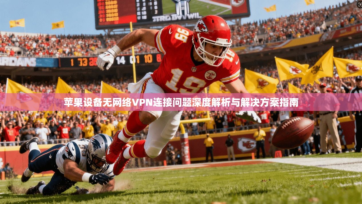 苹果设备无网络VPN连接问题深度解析与解决方案指南