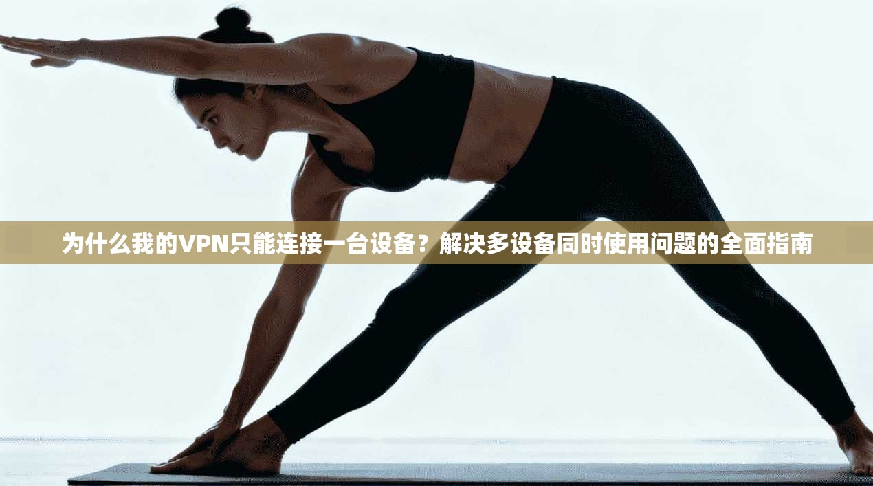 为什么我的VPN只能连接一台设备？解决多设备同时使用问题的全面指南