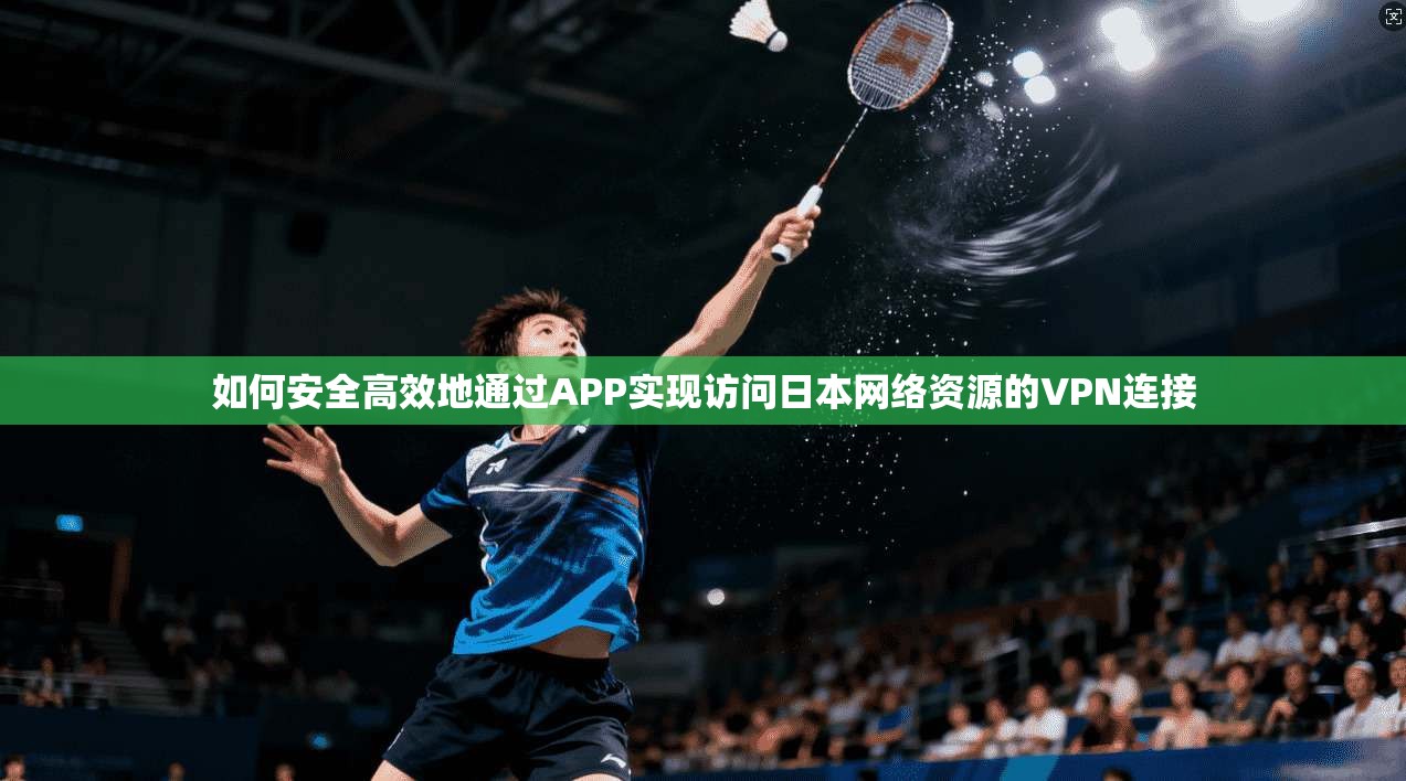 如何安全高效地通过APP实现访问日本网络资源的VPN连接