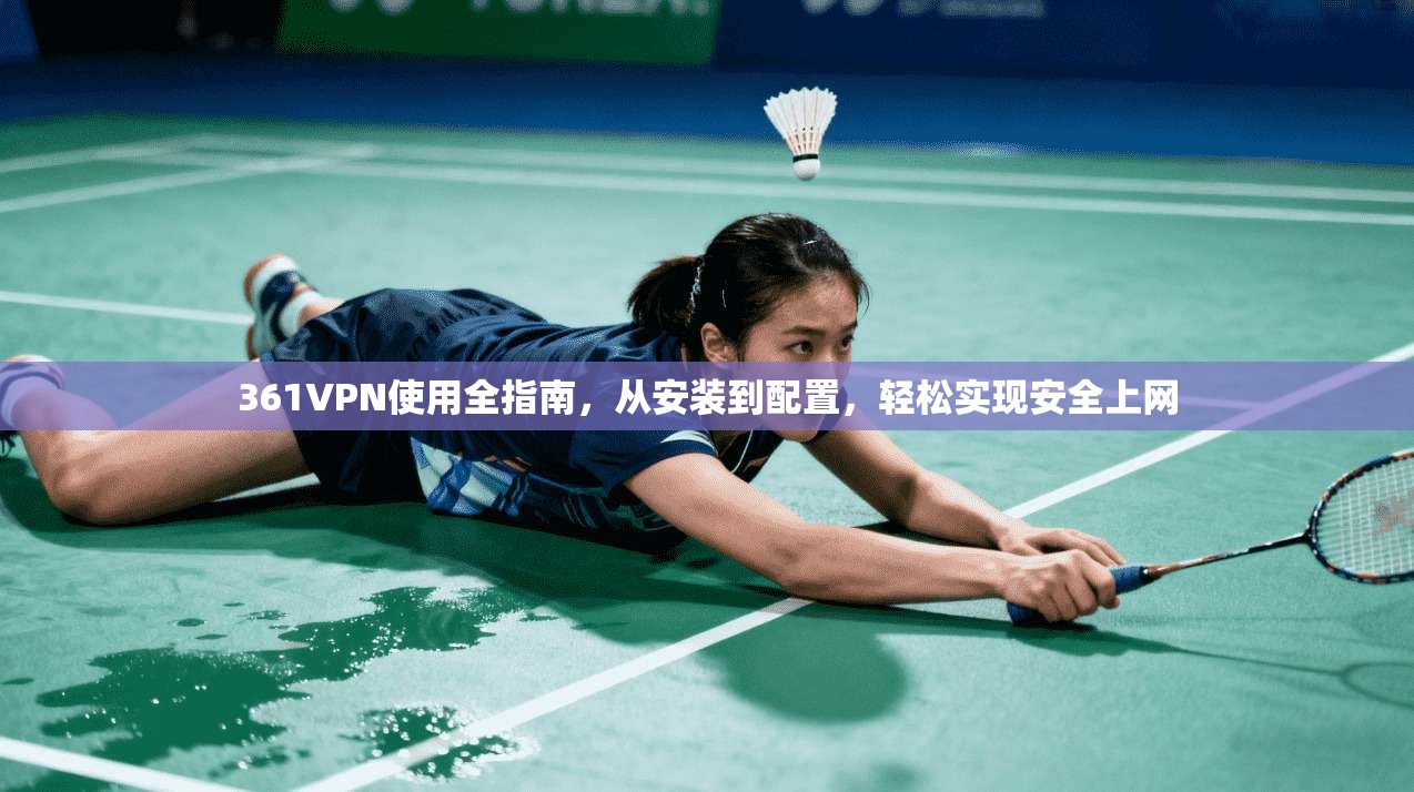 361VPN使用全指南，从安装到配置，轻松实现安全上网