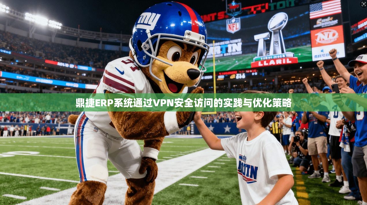 鼎捷ERP系统通过VPN安全访问的实践与优化策略