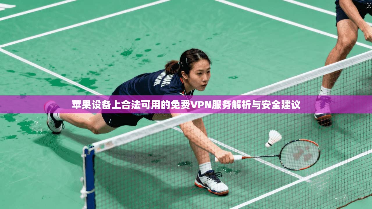 苹果设备上合法可用的免费VPN服务解析与安全建议