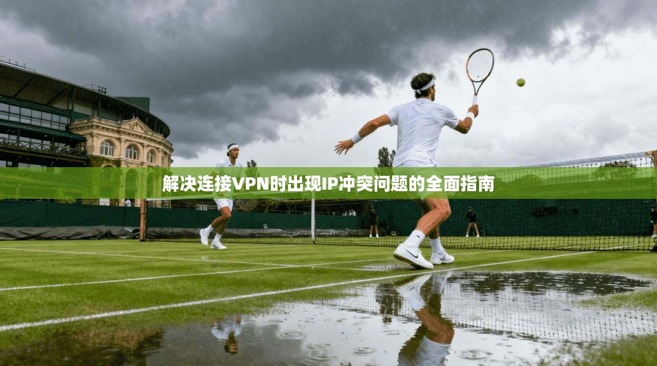 解决连接VPN时出现IP冲突问题的全面指南