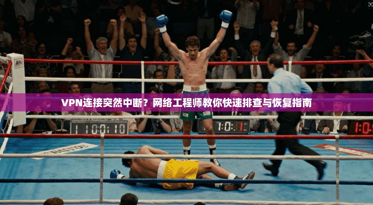 VPN连接突然中断？网络工程师教你快速排查与恢复指南