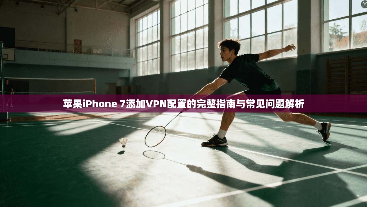 苹果iPhone 7添加VPN配置的完整指南与常见问题解析