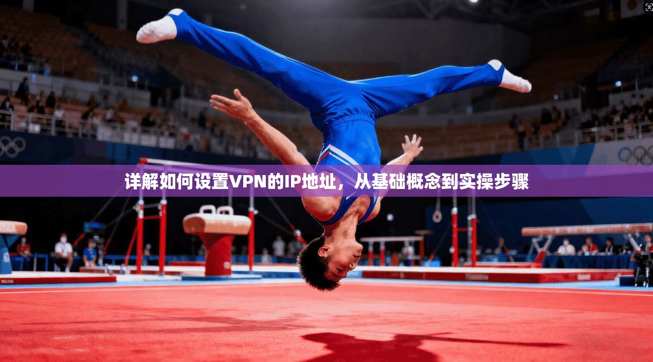 详解如何设置VPN的IP地址，从基础概念到实操步骤