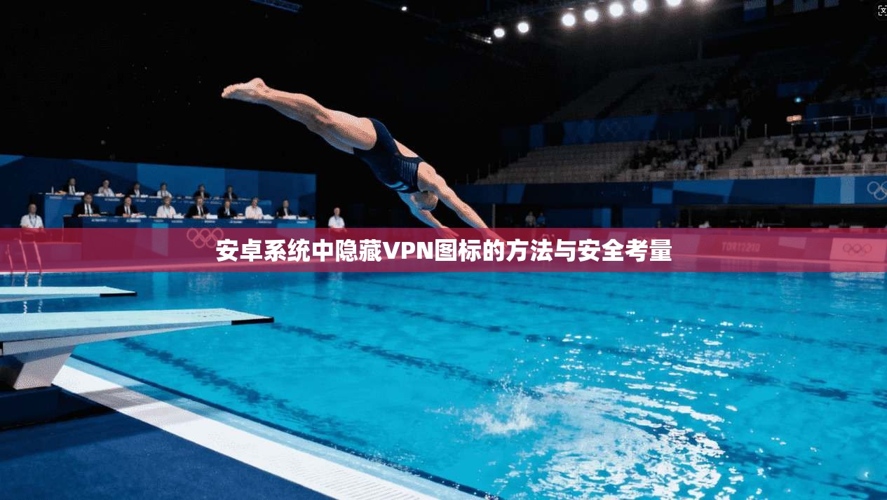 安卓系统中隐藏VPN图标的方法与安全考量