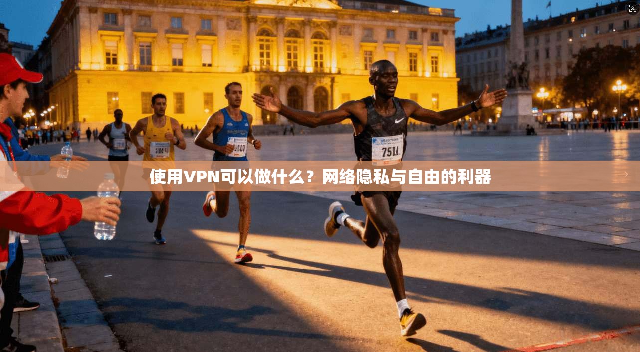 使用VPN可以做什么？网络隐私与自由的利器