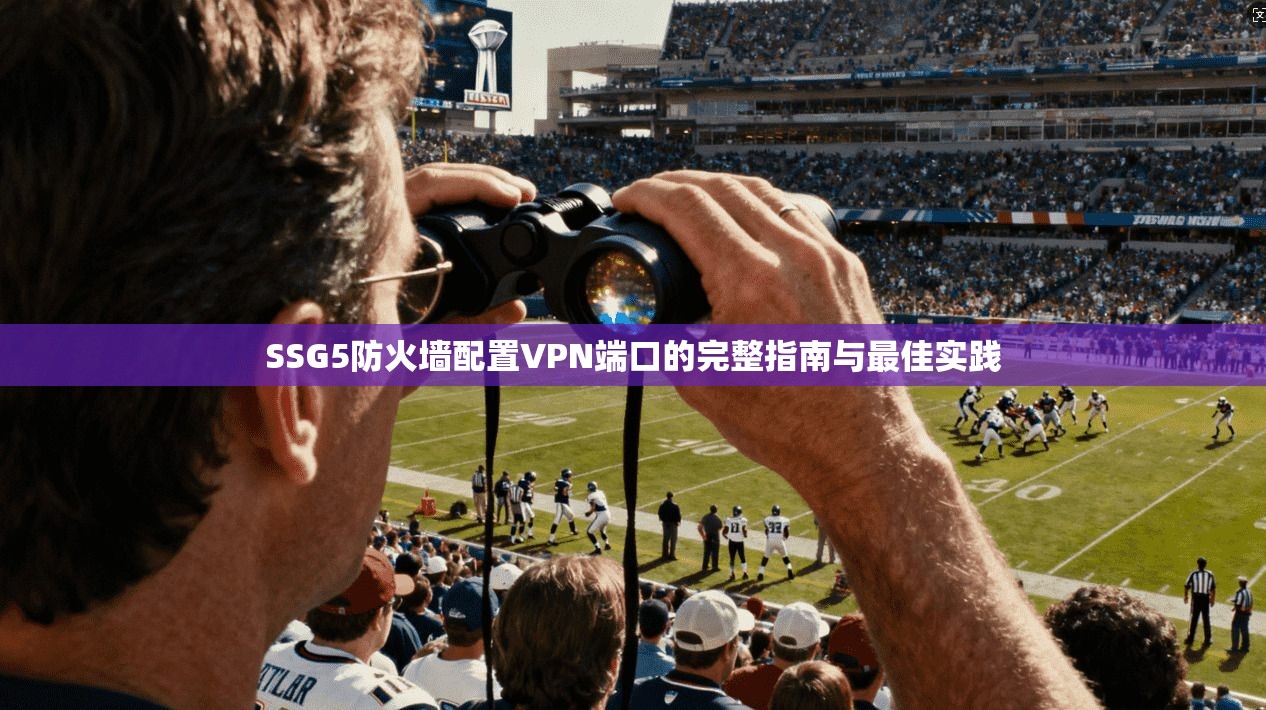 SSG5防火墙配置VPN端口的完整指南与最佳实践